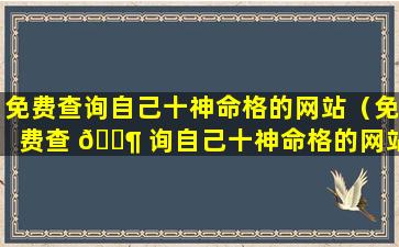 免费查询自己十神命格的网站（免费查 🐶 询自己十神命格的网站有哪些）